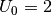 U_0 = 2