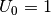 U_0 = 1