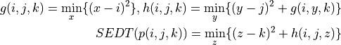 g(i,j,k) = \min_x \{(x-i)^2 \},   h(i,j,k) = \min_y \{(y-j)^2 + g(i,y,k) \}\\
SEDT( p(i,j,k) ) =  \min_{z} \{  (z-k)^2 + h(i,j,z)\}