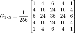 G_{5\times 5} = \frac{1}{256} \begin{bmatrix} 1 & 4 & 6 &4 & 1\\ 4 & 16 & 24 & 16 &4\\6 & 24 & 36 & 24 & 6\\ 4 & 16 & 24 & 16 &4\\1 & 4 & 6 &4 & 1\\ \end{bmatrix}
