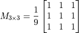 M_{3\times 3} = \frac{1}{9} \begin{bmatrix} 1 & 1 & 1\\1 &1 & 1\\1 & 1 & 1\\ \end{bmatrix}