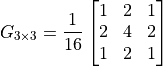 G_{3\times 3} = \frac{1}{16} \begin{bmatrix} 1 & 2 & 1\\2 &4 & 2\\1 & 2 & 1\\ \end{bmatrix}