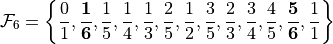\mathcal{F}_6=\left    \{\frac{0}{1},{\bf         \frac{1}{6}},\frac{1}{5},\frac{1}{4},\frac{1}{3},\frac{2}{5},\frac{1}{2},\frac{3}{5},\frac{2}{3},\frac{3}{4},\frac{4}{5},{\bf \frac{5}{6}},\frac{1}{1}\right \}