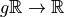 g\mathbb{R}\rightarrow \mathbb{R}