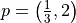 p=\left(\frac{1}{3},2\right)