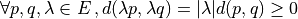 \forall p,q,\lambda\in E\,, d(\lambda p, \lambda q) = |\lambda|d(p,q)\geq 0