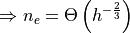 \Rightarrow n_e = \Theta\left(h^{-\frac{2}{3}}\right)