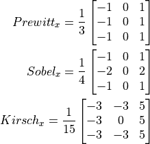 Prewitt_x = \frac{1}{3} \begin{bmatrix} -1 & 0 & 1\\-1 &0 & 1\\-1 & 0 & 1\\ \end{bmatrix}

Sobel_x = \frac{1}{4} \begin{bmatrix} -1 & 0 & 1\\-2 &0 & 2\\-1 & 0 & 1\\ \end{bmatrix}

Kirsch_x = \frac{1}{15} \begin{bmatrix} -3 & -3 & 5\\-3 &0 & 5\\-3 & -3 & 5\\ \end{bmatrix}