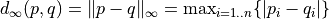 d_\infty(p,q) = \| p-q\|_\infty   = \max_{i=1..n} \{|p_i - q_i |\}