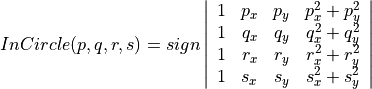 InCircle(p,q,r,s) = sign \left | \begin{array}{cccc} 1 & p_x & p_y & p_x^2+p_y^2\\1 & q_x & q_y & q_x^2+q_y^2\\1 & r_x & r_y & r_x^2+r_y^2\\1 & s_x & s_y & s_x^2+s_y^2\end{array}\right|