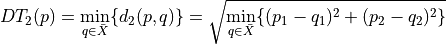 DT_2(p) = \min_{q\in\bar{X}} \{ d_2(p,q)\} =\sqrt{ \min_{q\in\bar{X}} \{ (p_1 - q_1)^2 + (p_2 - q_2)^2\}}