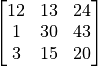 \begin{bmatrix} 12 & 13 & 24\\1 &30 & 43\\3  & 15 & 20\\ \end{bmatrix}