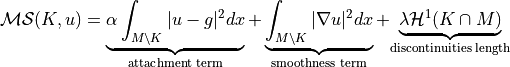 \mathcal{MS} (K,u)= \underbrace{ \alpha \int_{{M\backslash K}} | u - g |^2 dx}_{\text{attachment term}}  + \underbrace{\int_{{M\backslash K}} | \nabla u |^2 dx}_{\text{smoothness term}} + {\underbrace{\lambda \mathcal{H}^{1}(K \cap M)}_{\text{discontinuities length}}}