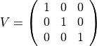 V=\left ( \begin{array}{ccc}
1 &0 &0\\
0 & 1 &0\\
0 & 0 & 1
\end{array} \right )