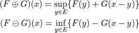 (F\oplus G)(x) = \sup_{y\in E} \{ F(y) + G(x-y)\}

(F\ominus G)(x) = \inf_{y\in E} \{ F(y) - G(x-y)\}