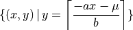 \{(x,y)\,|\, y=\left \lceil \frac{-ax-\mu}{b}    \right\rceil     \}