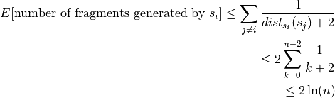 E[\text{number of fragments generated by }s_i]
\leq
\sum_{j\neq i} \frac{1}{dist_{s_i}(s_j) + 2}\\
\quad\quad\quad \leq
2\sum_{k=0}^{n-2} \frac{1}{k + 2}\\
   \quad\quad\quad \leq  2 \ln(n)