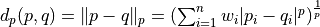 d_p(p,q) =   \| p -q\|_p = \left ( \sum_{i=1}^n w_i|p_i-q_i |^p \right )^{\frac{1}{p}}