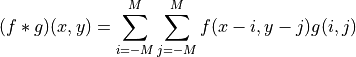 (f * g)(x,y) = \sum_{i=-M}^M\sum_{j=-M}^M f(x-i,y-j)g(i,j)