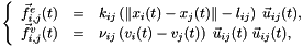 $ \left\{ \begin{array}{lcl} \vec{f}^{e}_{i,j}(t) &=& k_{ij} \left(\|x_i(t) - x_j(t)\| - l_{ij}\right)\; \vec{u}_{ij}(t),\\ \vec{f}^{v}_{i,j}(t) &=& {\nu}_{ij} \left(v_i(t) - v_j(t)\right) \; \vec{u}_{ij}(t) \; \vec{u}_{ij}(t), \end{array} \right. $