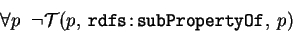 \begin{eqnarray*}
&\forall p \;\; \neg \mathcal{T}(p,\:\mathtt{rdfs\!:\!subPropertyOf},\:p)
\end{eqnarray*}
