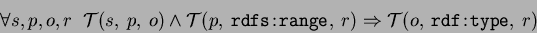 \begin{eqnarray*}
&\forall s,p,o,r \;\; \mathcal{T}(s,\:p,\:o) \wedge \mathcal{T...
...nge},\:r) \Rightarrow \mathcal{T}(o,\:\mathtt{rdf\!:\!type},\:r)
\end{eqnarray*}