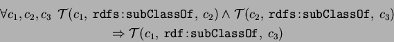 \begin{eqnarray*}
&\forall c_1,c_2,c_3 \;\,
\mathcal{T}(c_1,\:\mathtt{rdfs\!:\!...
...\Rightarrow \mathcal{T}(c_1,\:\mathtt{rdf\!:\!subClassOf},\:c_3)
\end{eqnarray*}